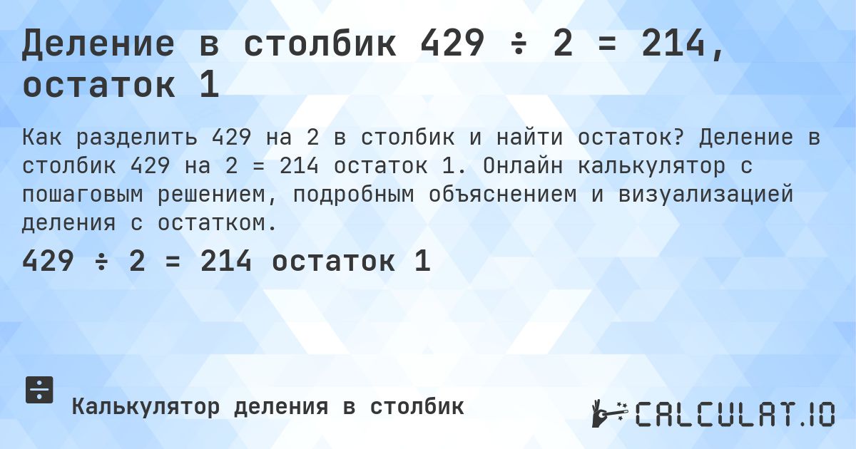 Деление в столбик 429 ÷ 2 = 214, остаток 1. Деление в столбик 429 на 2 = 214 остаток 1. Онлайн калькулятор с пошаговым решением, подробным объяснением и визуализацией деления с остатком.