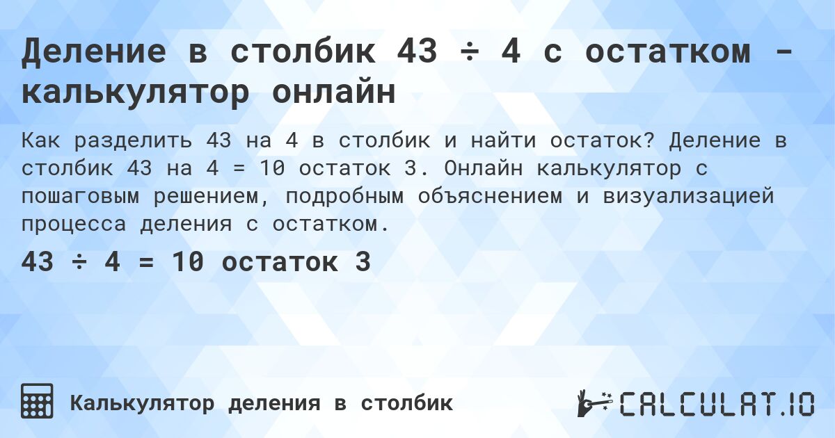 Деление в столбик 43 ÷ 4 с остатком - калькулятор онлайн. Деление в столбик 43 на 4 = 10 остаток 3. Онлайн калькулятор с пошаговым решением, подробным объяснением и визуализацией процесса деления с остатком.