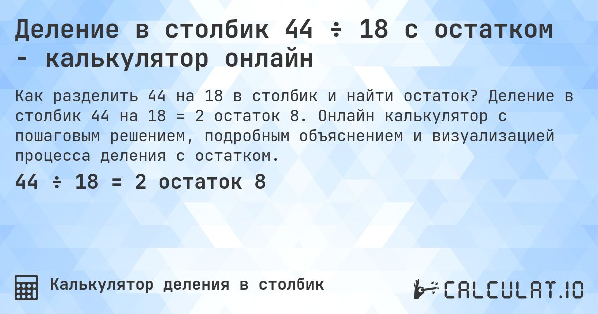 Деление в столбик 44 ÷ 18 с остатком - калькулятор онлайн. Деление в столбик 44 на 18 = 2 остаток 8. Онлайн калькулятор с пошаговым решением, подробным объяснением и визуализацией процесса деления с остатком.