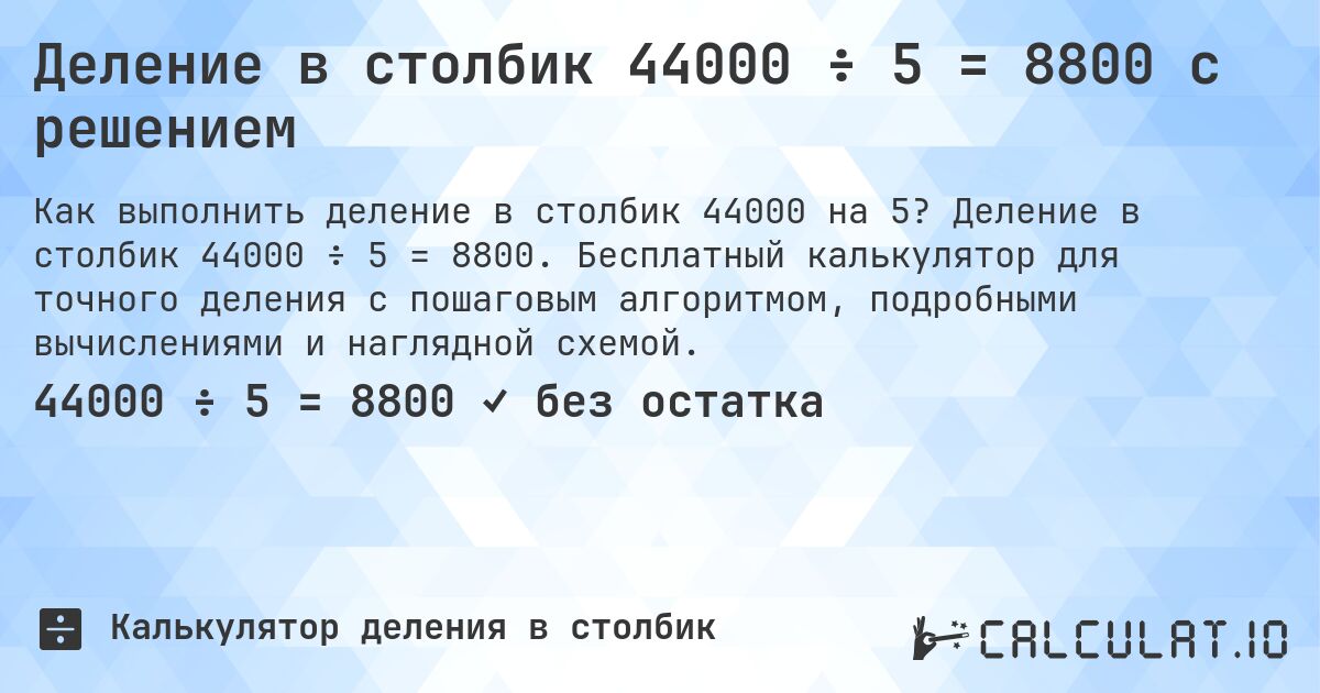 Деление в столбик 44000 ÷ 5 = 8800 с решением. Деление в столбик 44000 ÷ 5 = 8800. Бесплатный калькулятор для точного деления с пошаговым алгоритмом, подробными вычислениями и наглядной схемой.