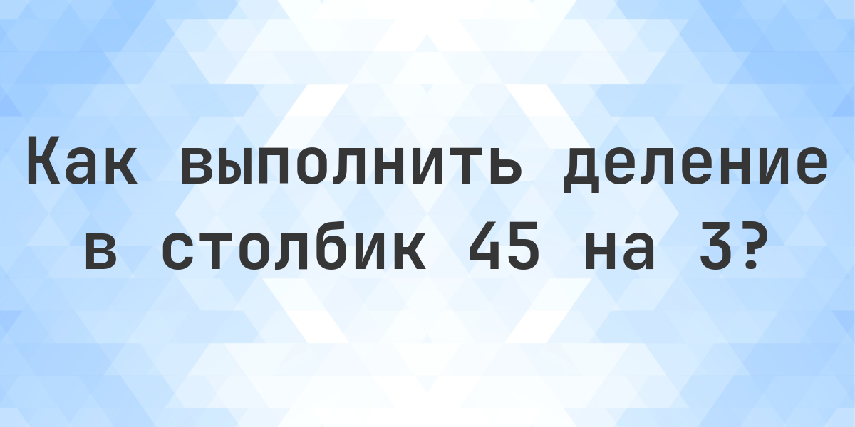 Деление в столбик 45 ÷ 3 = 15 с решением - Calculatio