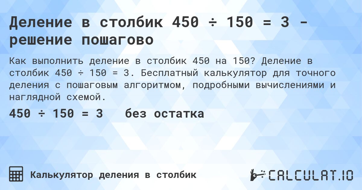 Деление в столбик 450 ÷ 150 = 3 - решение пошагово. Деление в столбик 450 ÷ 150 = 3. Бесплатный калькулятор для точного деления с пошаговым алгоритмом, подробными вычислениями и наглядной схемой.