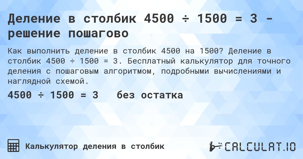 Деление в столбик 4500 ÷ 1500 = 3 - решение пошагово. Деление в столбик 4500 ÷ 1500 = 3. Бесплатный калькулятор для точного деления с пошаговым алгоритмом, подробными вычислениями и наглядной схемой.