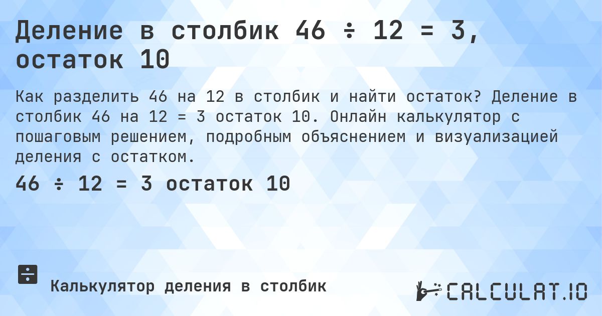 Деление в столбик 46 ÷ 12 = 3, остаток 10. Деление в столбик 46 на 12 = 3 остаток 10. Онлайн калькулятор с пошаговым решением, подробным объяснением и визуализацией деления с остатком.