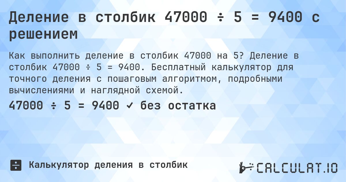 Деление в столбик 47000 ÷ 5 = 9400 с решением. Деление в столбик 47000 ÷ 5 = 9400. Бесплатный калькулятор для точного деления с пошаговым алгоритмом, подробными вычислениями и наглядной схемой.