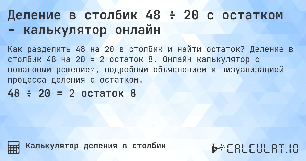 Деление в столбик 48 ÷ 20 с остатком - калькулятор онлайн. Деление в столбик 48 на 20 = 2 остаток 8. Онлайн калькулятор с пошаговым решением, подробным объяснением и визуализацией процесса деления с остатком.