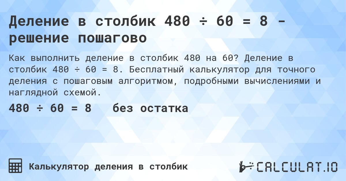 Деление в столбик 480 ÷ 60 = 8 - решение пошагово. Деление в столбик 480 ÷ 60 = 8. Бесплатный калькулятор для точного деления с пошаговым алгоритмом, подробными вычислениями и наглядной схемой.