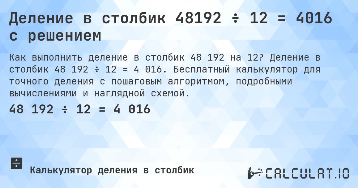 Деление в столбик 48192 ÷ 12 = 4016 с решением. Деление в столбик 48 192 ÷ 12 = 4 016. Бесплатный калькулятор для точного деления с пошаговым алгоритмом, подробными вычислениями и наглядной схемой.