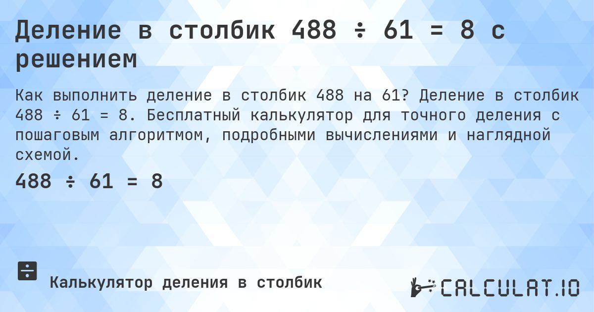 Деление в столбик 488 ÷ 61 = 8 с решением. Деление в столбик 488 ÷ 61 = 8. Бесплатный калькулятор для точного деления с пошаговым алгоритмом, подробными вычислениями и наглядной схемой.