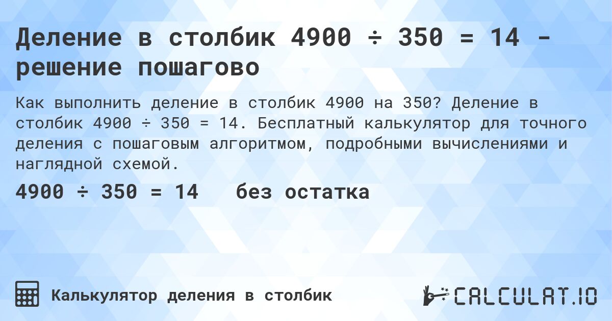 Деление в столбик 4900 ÷ 350 = 14 - решение пошагово. Деление в столбик 4900 ÷ 350 = 14. Бесплатный калькулятор для точного деления с пошаговым алгоритмом, подробными вычислениями и наглядной схемой.