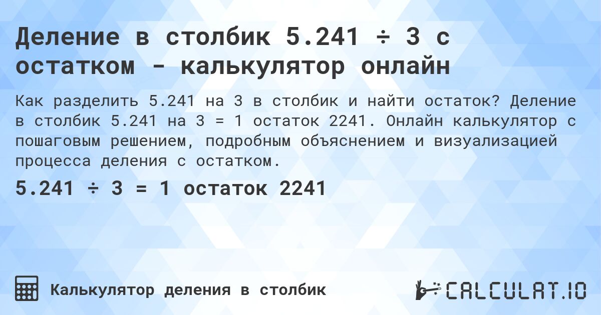 Деление в столбик 5.241 ÷ 3 с остатком - калькулятор онлайн. Деление в столбик 5.241 на 3 = 1 остаток 2241. Онлайн калькулятор с пошаговым решением, подробным объяснением и визуализацией процесса деления с остатком.