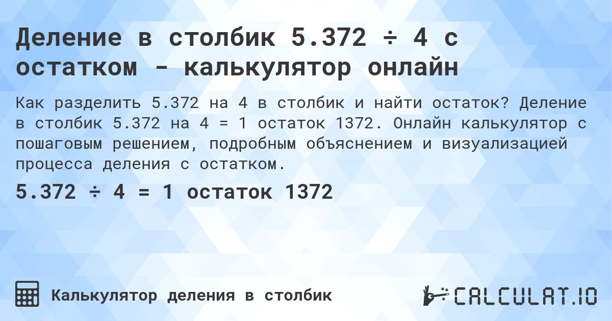 Деление в столбик 5.372 ÷ 4 с остатком - калькулятор онлайн. Деление в столбик 5.372 на 4 = 1 остаток 1372. Онлайн калькулятор с пошаговым решением, подробным объяснением и визуализацией процесса деления с остатком.