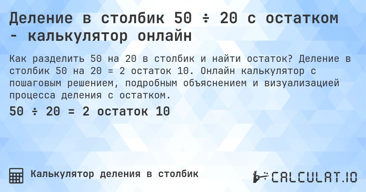Деление в столбик 50 ÷ 20 с остатком - калькулятор онлайн. Деление в столбик 50 на 20 = 2 остаток 10. Онлайн калькулятор с пошаговым решением, подробным объяснением и визуализацией процесса деления с остатком.