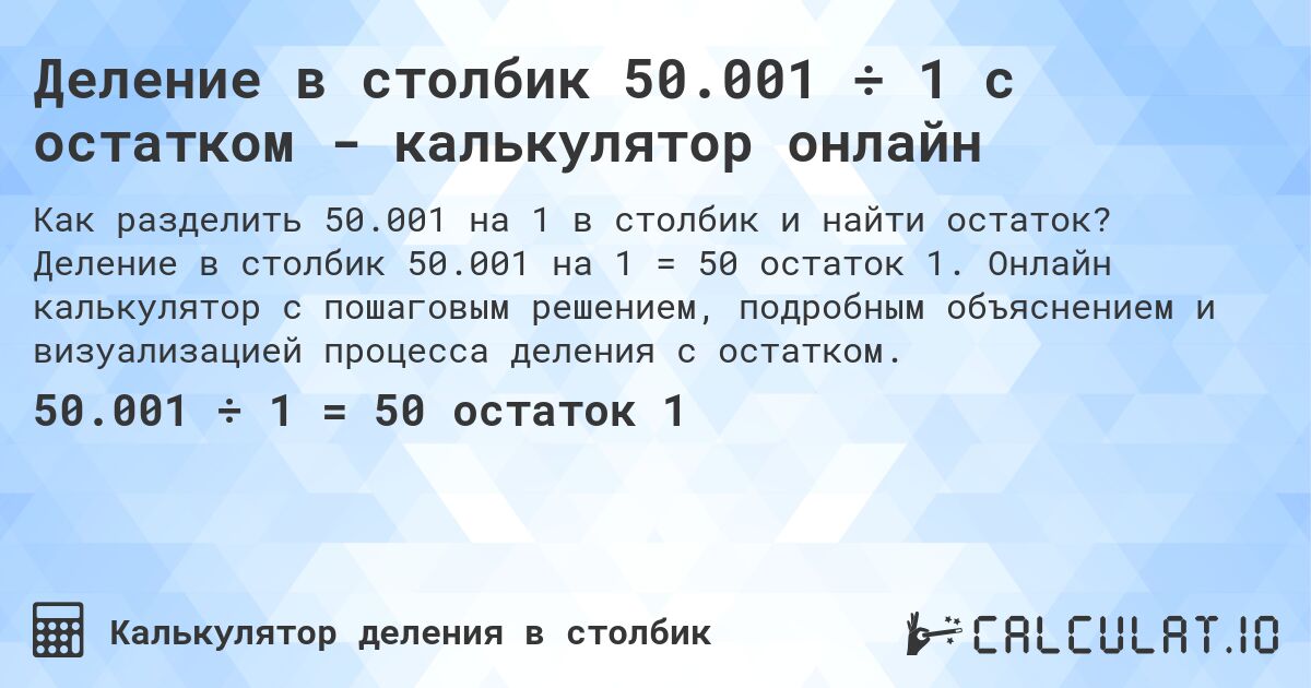 Деление в столбик 50.001 ÷ 1 с остатком - калькулятор онлайн. Деление в столбик 50.001 на 1 = 50 остаток 1. Онлайн калькулятор с пошаговым решением, подробным объяснением и визуализацией процесса деления с остатком.
