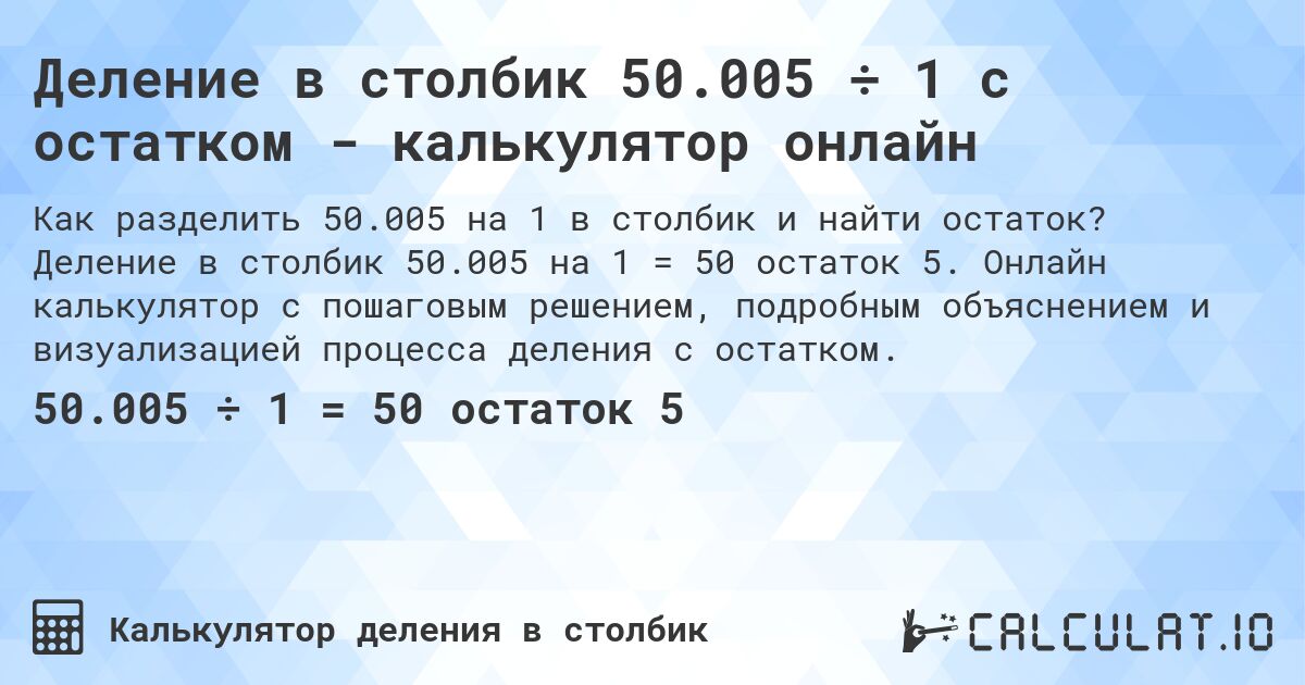 Деление в столбик 50.005 ÷ 1 с остатком - калькулятор онлайн. Деление в столбик 50.005 на 1 = 50 остаток 5. Онлайн калькулятор с пошаговым решением, подробным объяснением и визуализацией процесса деления с остатком.