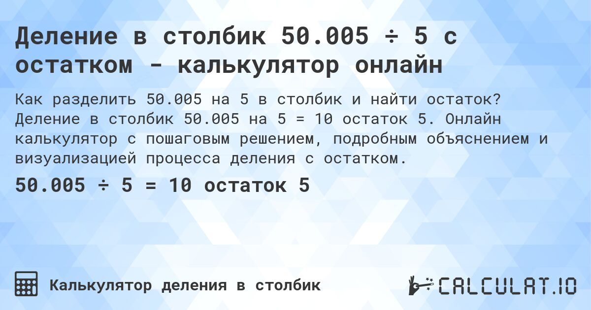 Деление в столбик 50.005 ÷ 5 с остатком - калькулятор онлайн. Деление в столбик 50.005 на 5 = 10 остаток 5. Онлайн калькулятор с пошаговым решением, подробным объяснением и визуализацией процесса деления с остатком.
