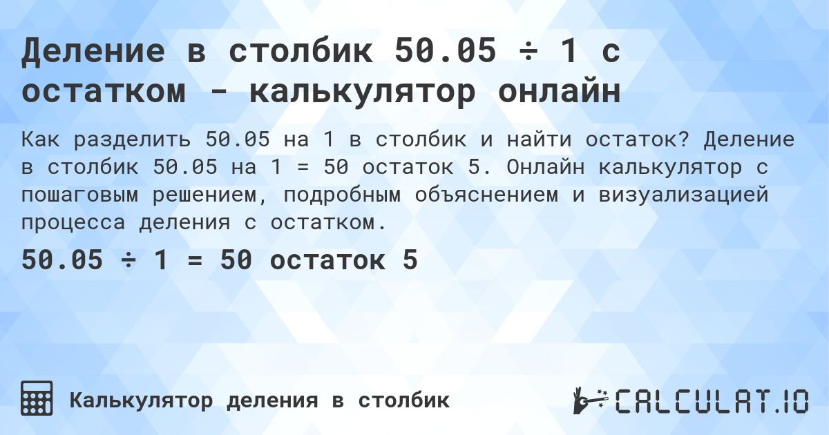 Деление в столбик 50.05 ÷ 1 с остатком - калькулятор онлайн. Деление в столбик 50.05 на 1 = 50 остаток 5. Онлайн калькулятор с пошаговым решением, подробным объяснением и визуализацией процесса деления с остатком.