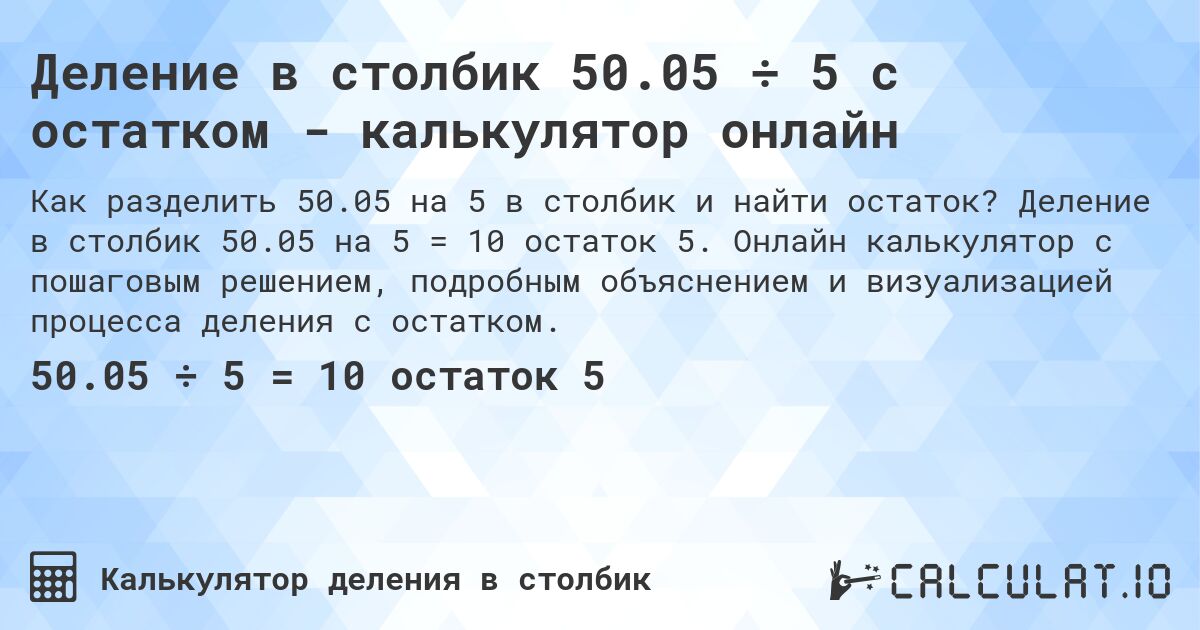 Деление в столбик 50.05 ÷ 5 с остатком - калькулятор онлайн. Деление в столбик 50.05 на 5 = 10 остаток 5. Онлайн калькулятор с пошаговым решением, подробным объяснением и визуализацией процесса деления с остатком.