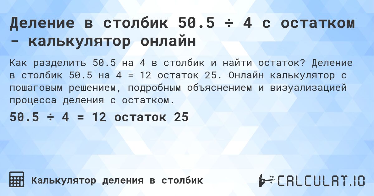 Деление в столбик 50.5 ÷ 4 с остатком - калькулятор онлайн. Деление в столбик 50.5 на 4 = 12 остаток 25. Онлайн калькулятор с пошаговым решением, подробным объяснением и визуализацией процесса деления с остатком.