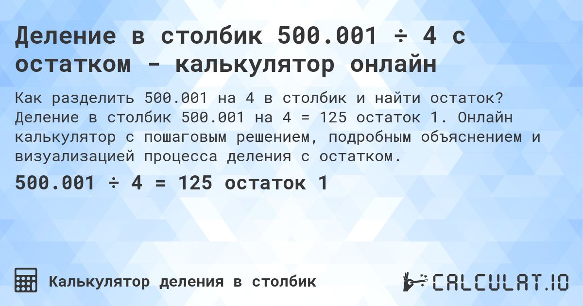 Деление в столбик 500.001 ÷ 4 с остатком - калькулятор онлайн. Деление в столбик 500.001 на 4 = 125 остаток 1. Онлайн калькулятор с пошаговым решением, подробным объяснением и визуализацией процесса деления с остатком.