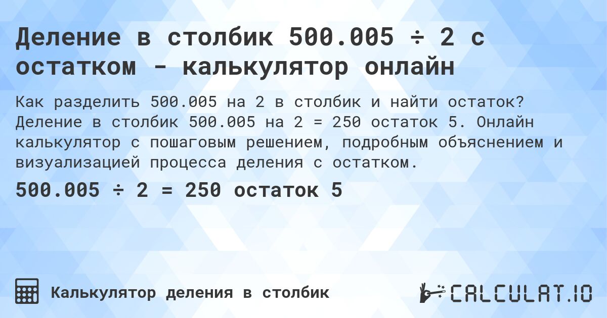 Деление в столбик 500.005 ÷ 2 с остатком - калькулятор онлайн. Деление в столбик 500.005 на 2 = 250 остаток 5. Онлайн калькулятор с пошаговым решением, подробным объяснением и визуализацией процесса деления с остатком.