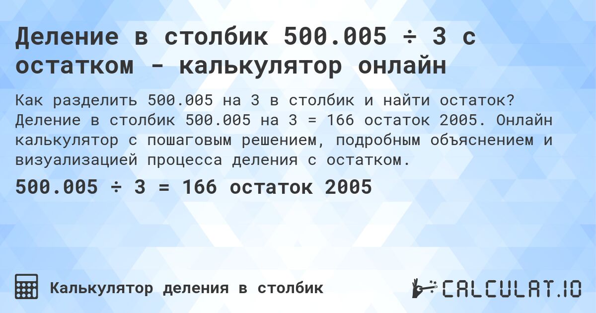Деление в столбик 500.005 ÷ 3 с остатком - калькулятор онлайн. Деление в столбик 500.005 на 3 = 166 остаток 2005. Онлайн калькулятор с пошаговым решением, подробным объяснением и визуализацией процесса деления с остатком.