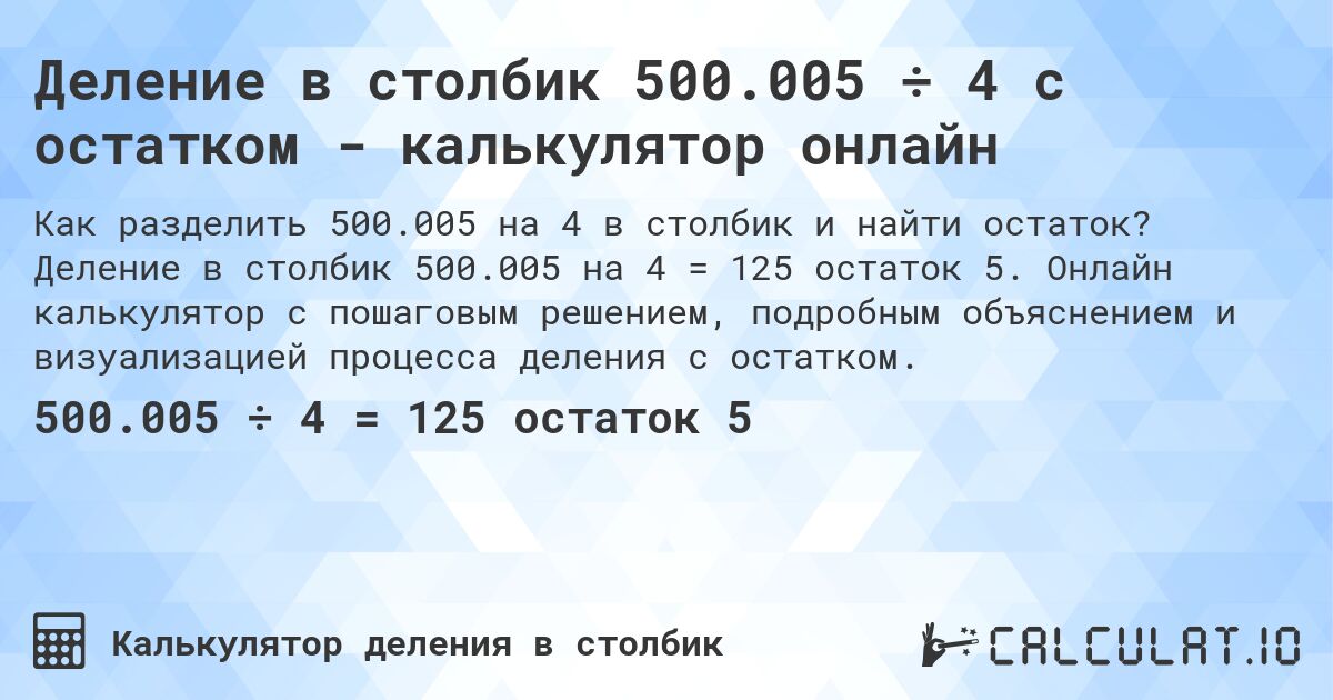 Деление в столбик 500.005 ÷ 4 с остатком - калькулятор онлайн. Деление в столбик 500.005 на 4 = 125 остаток 5. Онлайн калькулятор с пошаговым решением, подробным объяснением и визуализацией процесса деления с остатком.