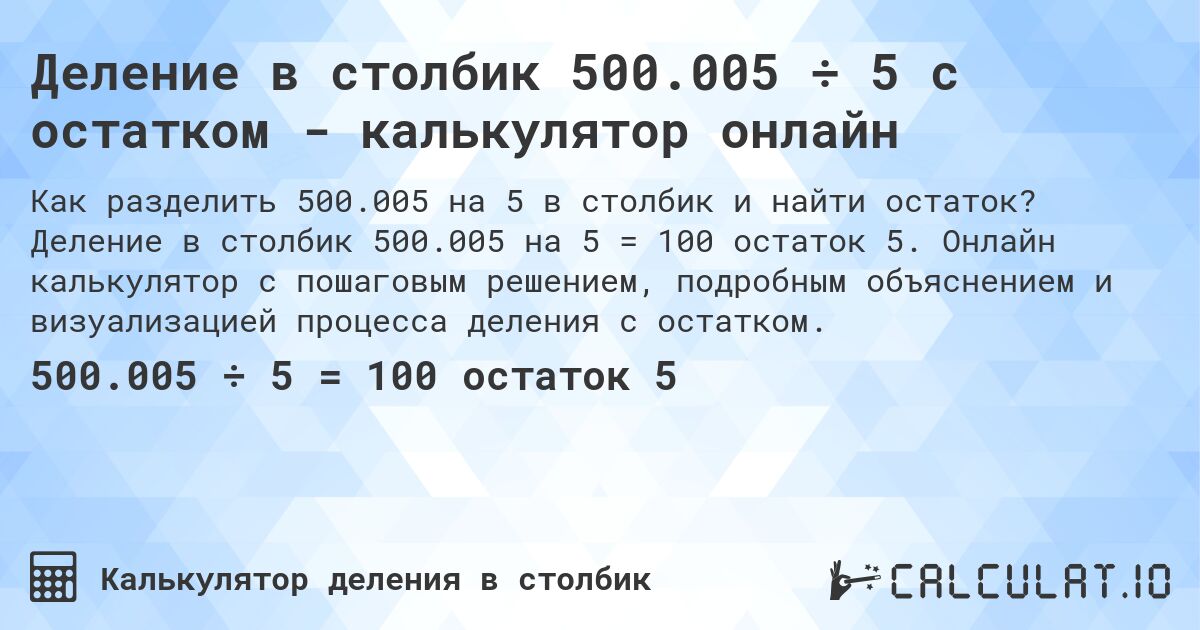 Деление в столбик 500.005 ÷ 5 с остатком - калькулятор онлайн. Деление в столбик 500.005 на 5 = 100 остаток 5. Онлайн калькулятор с пошаговым решением, подробным объяснением и визуализацией процесса деления с остатком.