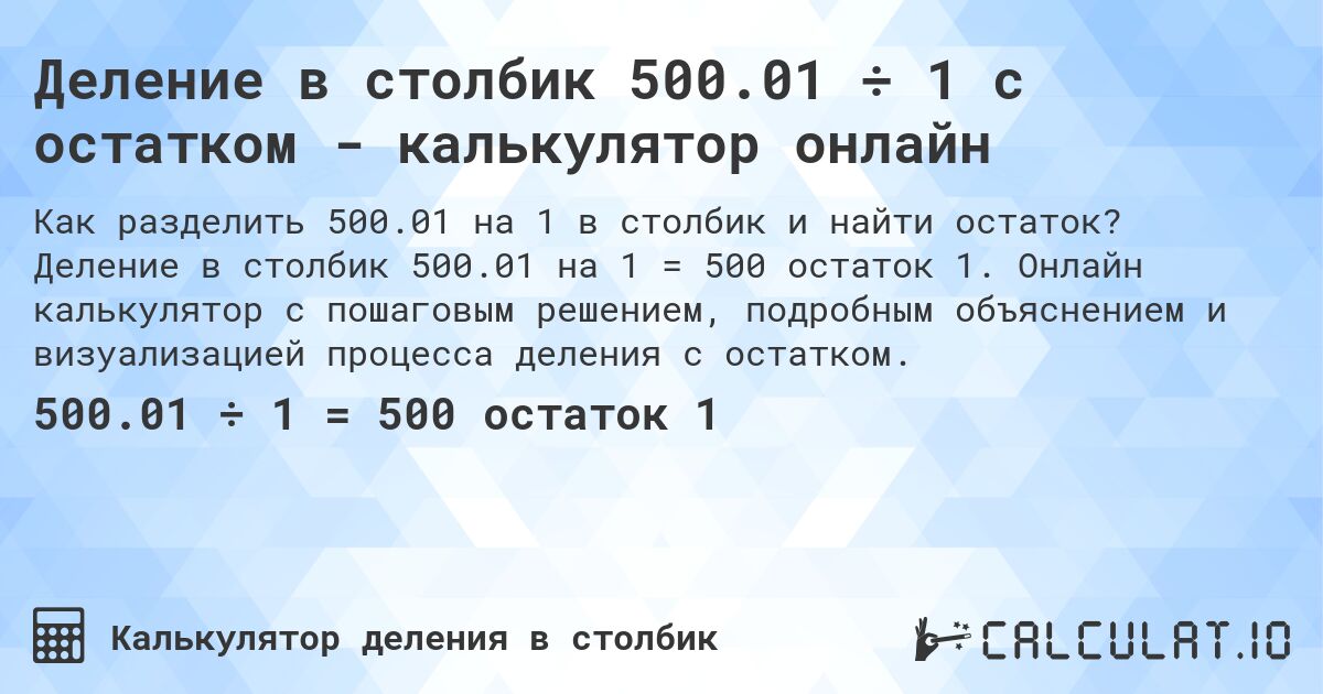 Деление в столбик 500.01 ÷ 1 с остатком - калькулятор онлайн. Деление в столбик 500.01 на 1 = 500 остаток 1. Онлайн калькулятор с пошаговым решением, подробным объяснением и визуализацией процесса деления с остатком.