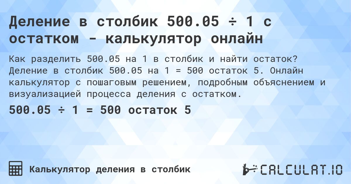 Деление в столбик 500.05 ÷ 1 с остатком - калькулятор онлайн. Деление в столбик 500.05 на 1 = 500 остаток 5. Онлайн калькулятор с пошаговым решением, подробным объяснением и визуализацией процесса деления с остатком.