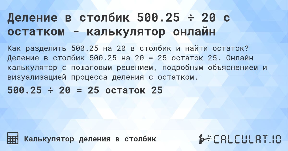 Деление в столбик 500.25 ÷ 20 с остатком - калькулятор онлайн. Деление в столбик 500.25 на 20 = 25 остаток 25. Онлайн калькулятор с пошаговым решением, подробным объяснением и визуализацией процесса деления с остатком.