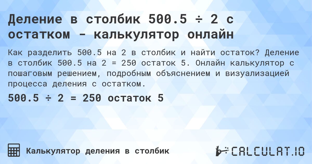 Деление в столбик 500.5 ÷ 2 с остатком - калькулятор онлайн. Деление в столбик 500.5 на 2 = 250 остаток 5. Онлайн калькулятор с пошаговым решением, подробным объяснением и визуализацией процесса деления с остатком.