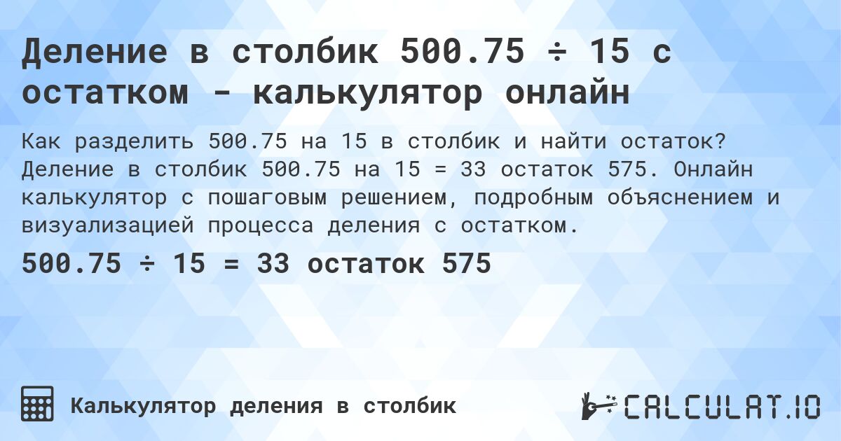 Деление в столбик 500.75 ÷ 15 с остатком - калькулятор онлайн. Деление в столбик 500.75 на 15 = 33 остаток 575. Онлайн калькулятор с пошаговым решением, подробным объяснением и визуализацией процесса деления с остатком.