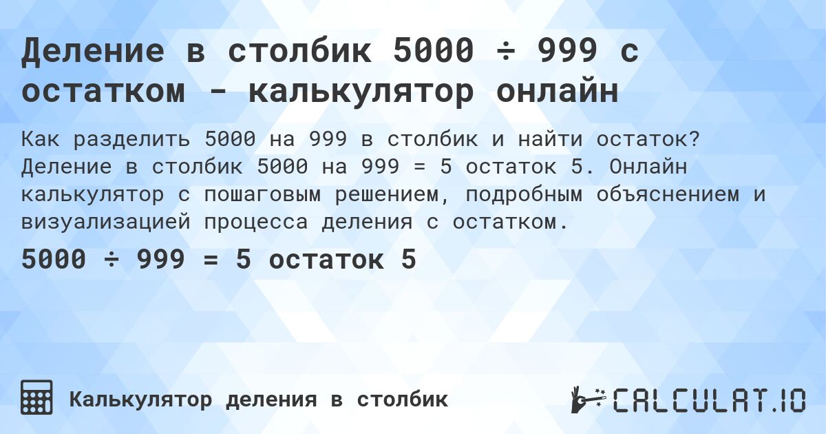 Деление в столбик 5000 ÷ 999 с остатком - калькулятор онлайн. Деление в столбик 5000 на 999 = 5 остаток 5. Онлайн калькулятор с пошаговым решением, подробным объяснением и визуализацией процесса деления с остатком.
