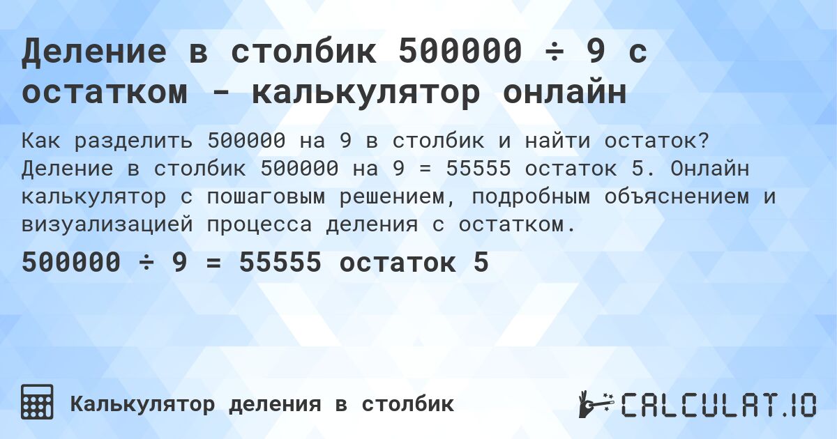 Деление в столбик 500000 ÷ 9 с остатком - калькулятор онлайн. Деление в столбик 500000 на 9 = 55555 остаток 5. Онлайн калькулятор с пошаговым решением, подробным объяснением и визуализацией процесса деления с остатком.