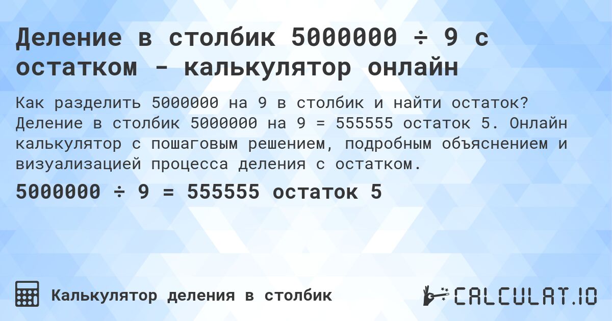 Деление в столбик 5000000 ÷ 9 с остатком - калькулятор онлайн. Деление в столбик 5000000 на 9 = 555555 остаток 5. Онлайн калькулятор с пошаговым решением, подробным объяснением и визуализацией процесса деления с остатком.