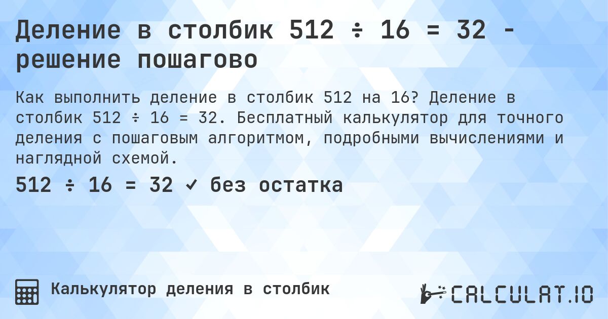 Деление в столбик 512 ÷ 16 = 32 - решение пошагово. Деление в столбик 512 ÷ 16 = 32. Бесплатный калькулятор для точного деления с пошаговым алгоритмом, подробными вычислениями и наглядной схемой.