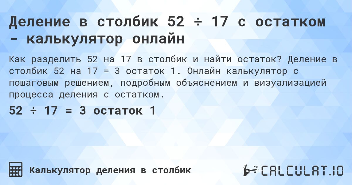 Деление в столбик 52 ÷ 17 с остатком - калькулятор онлайн. Деление в столбик 52 на 17 = 3 остаток 1. Онлайн калькулятор с пошаговым решением, подробным объяснением и визуализацией процесса деления с остатком.