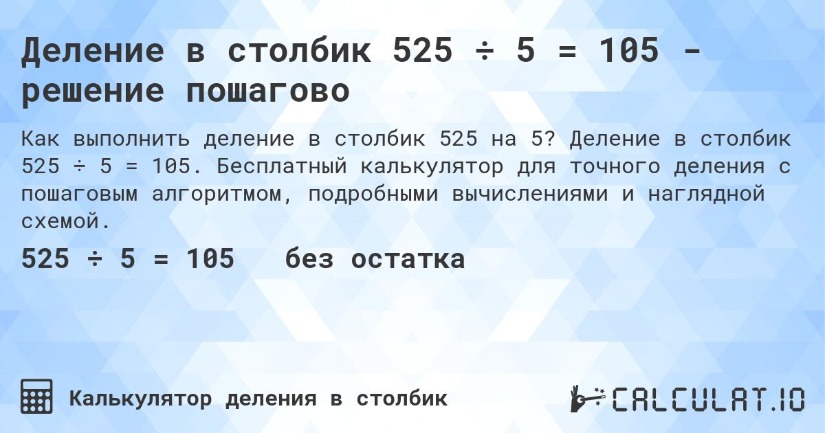 Деление в столбик 525 ÷ 5 = 105 - решение пошагово. Деление в столбик 525 ÷ 5 = 105. Бесплатный калькулятор для точного деления с пошаговым алгоритмом, подробными вычислениями и наглядной схемой.