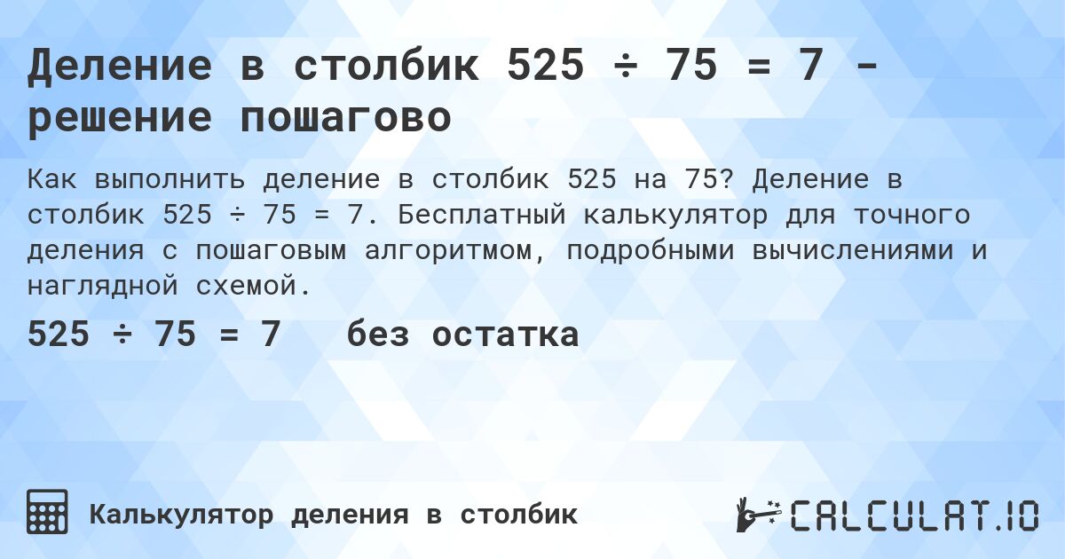 Деление в столбик 525 ÷ 75 = 7 - решение пошагово. Деление в столбик 525 ÷ 75 = 7. Бесплатный калькулятор для точного деления с пошаговым алгоритмом, подробными вычислениями и наглядной схемой.