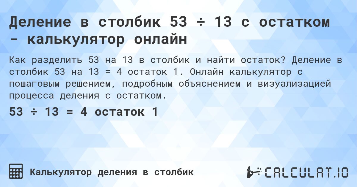 Деление в столбик 53 ÷ 13 с остатком - калькулятор онлайн. Деление в столбик 53 на 13 = 4 остаток 1. Онлайн калькулятор с пошаговым решением, подробным объяснением и визуализацией процесса деления с остатком.