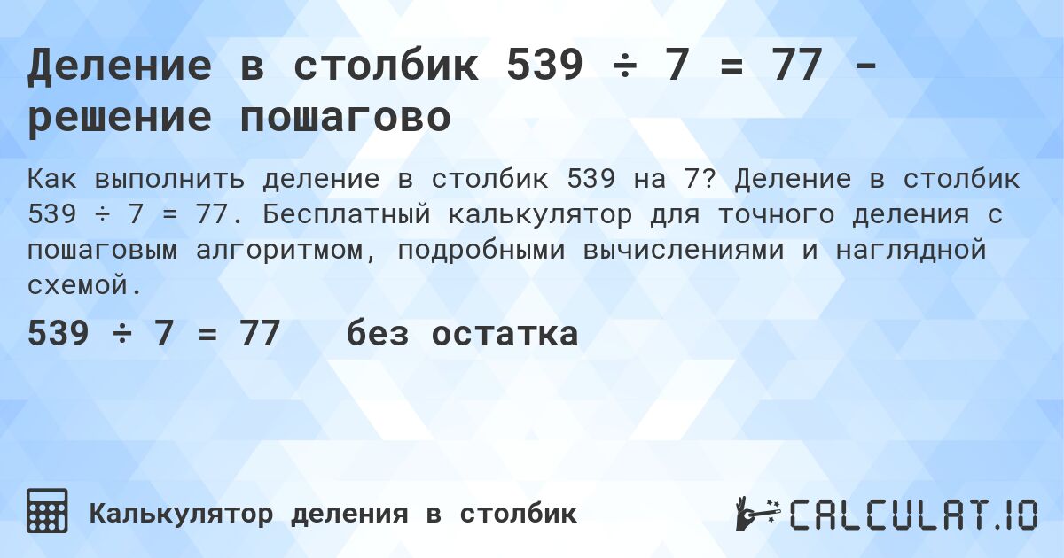 Деление в столбик 539 ÷ 7 = 77 - решение пошагово. Деление в столбик 539 ÷ 7 = 77. Бесплатный калькулятор для точного деления с пошаговым алгоритмом, подробными вычислениями и наглядной схемой.