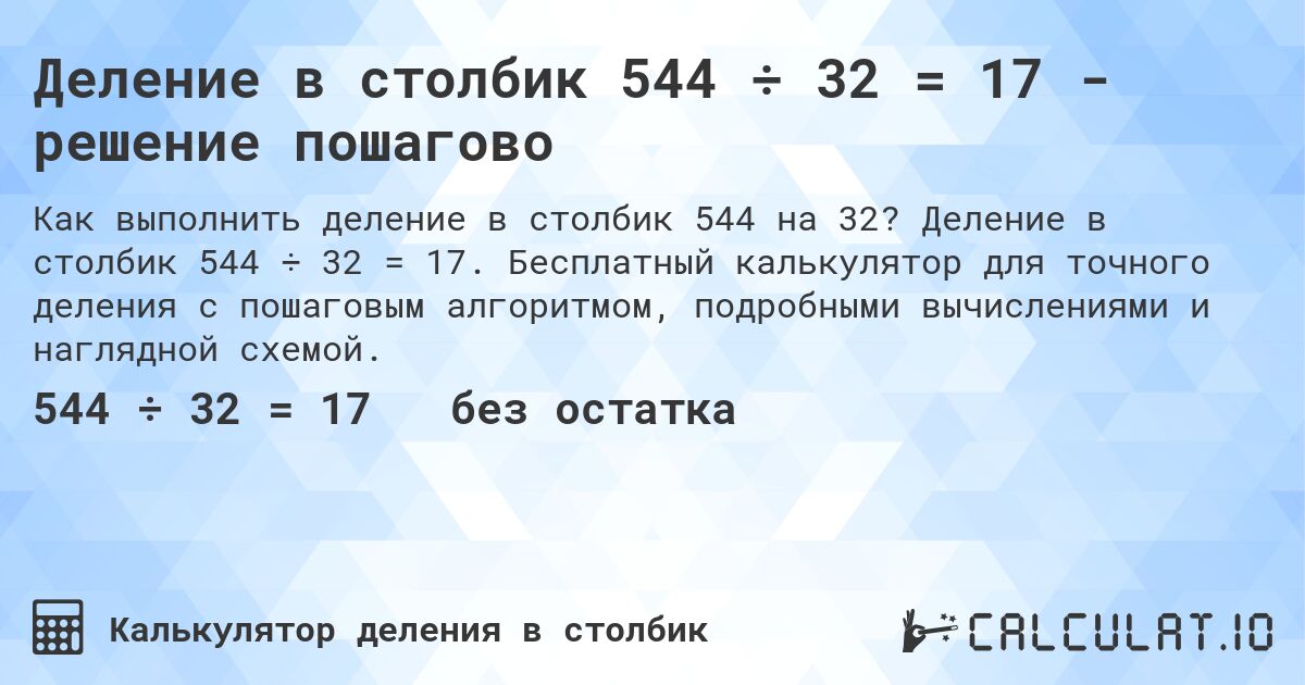 Деление в столбик 544 ÷ 32 = 17 - решение пошагово. Деление в столбик 544 ÷ 32 = 17. Бесплатный калькулятор для точного деления с пошаговым алгоритмом, подробными вычислениями и наглядной схемой.