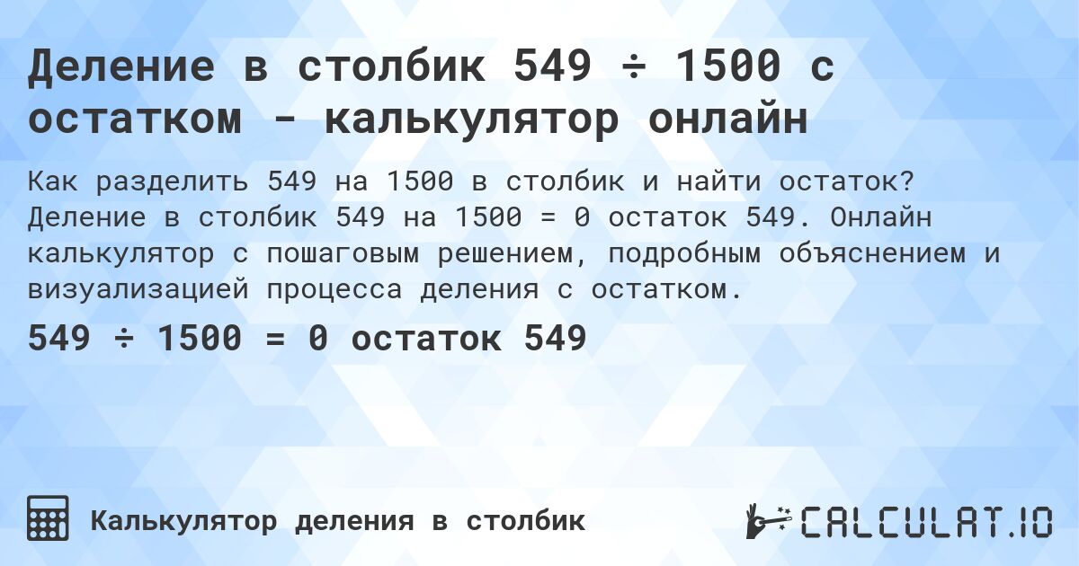 Деление в столбик 549 ÷ 1500 с остатком - калькулятор онлайн. Деление в столбик 549 на 1500 = 0 остаток 549. Онлайн калькулятор с пошаговым решением, подробным объяснением и визуализацией процесса деления с остатком.