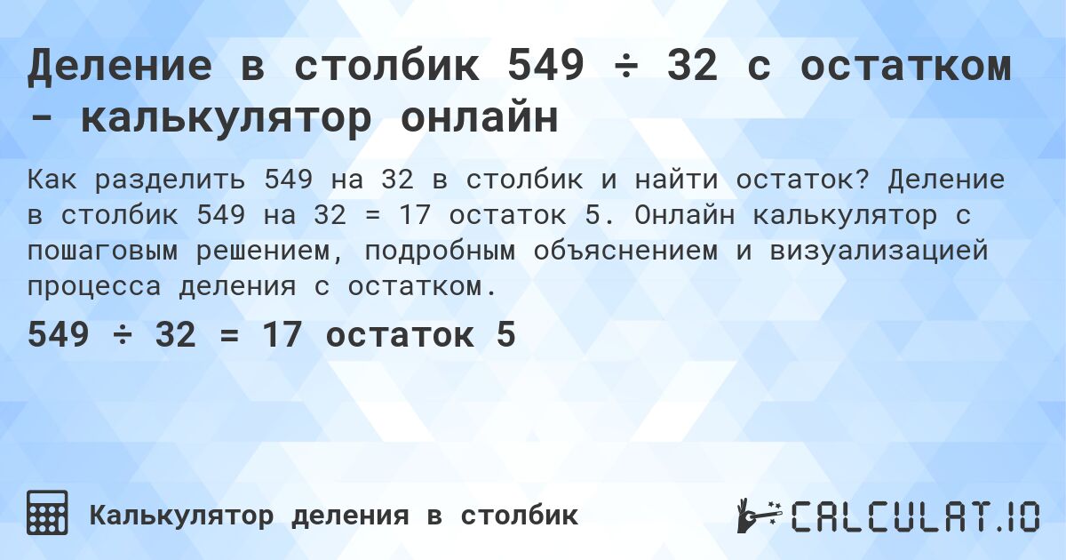 Деление в столбик 549 ÷ 32 с остатком - калькулятор онлайн. Деление в столбик 549 на 32 = 17 остаток 5. Онлайн калькулятор с пошаговым решением, подробным объяснением и визуализацией процесса деления с остатком.