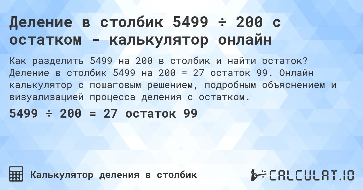 Деление в столбик 5499 ÷ 200 с остатком - калькулятор онлайн. Деление в столбик 5499 на 200 = 27 остаток 99. Онлайн калькулятор с пошаговым решением, подробным объяснением и визуализацией процесса деления с остатком.