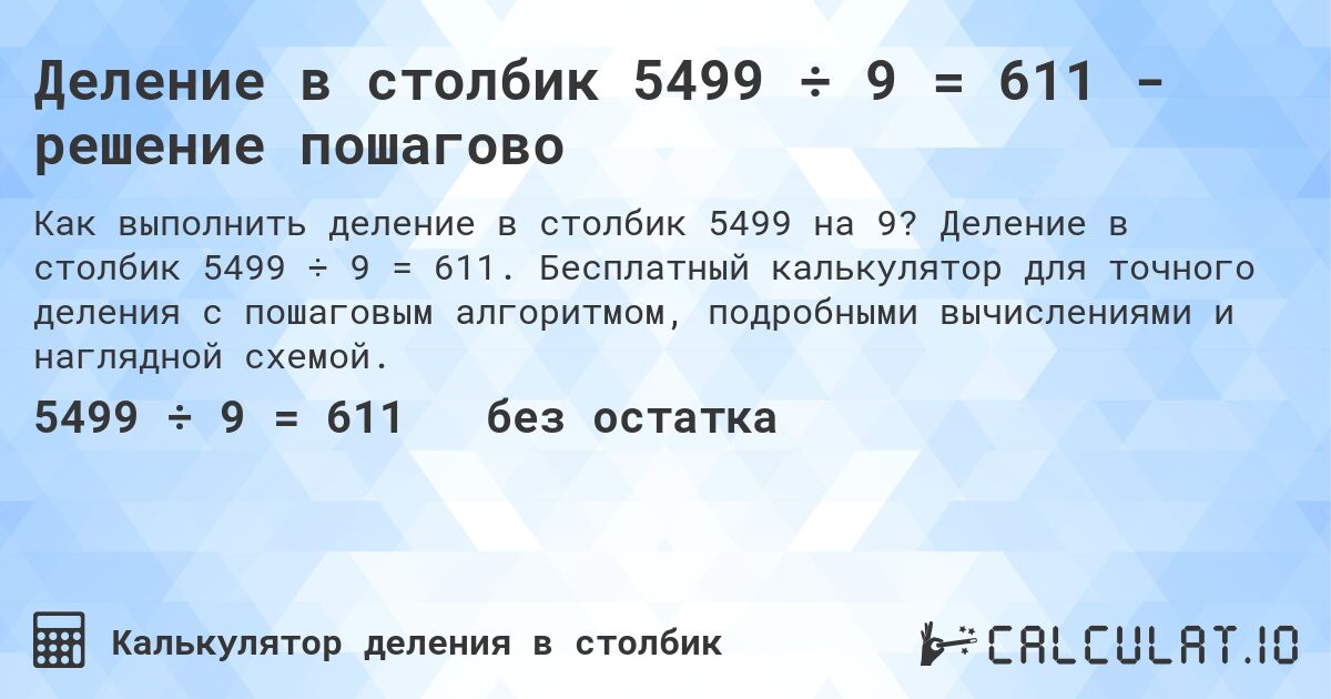 Деление в столбик 5499 ÷ 9 = 611 - решение пошагово. Деление в столбик 5499 ÷ 9 = 611. Бесплатный калькулятор для точного деления с пошаговым алгоритмом, подробными вычислениями и наглядной схемой.