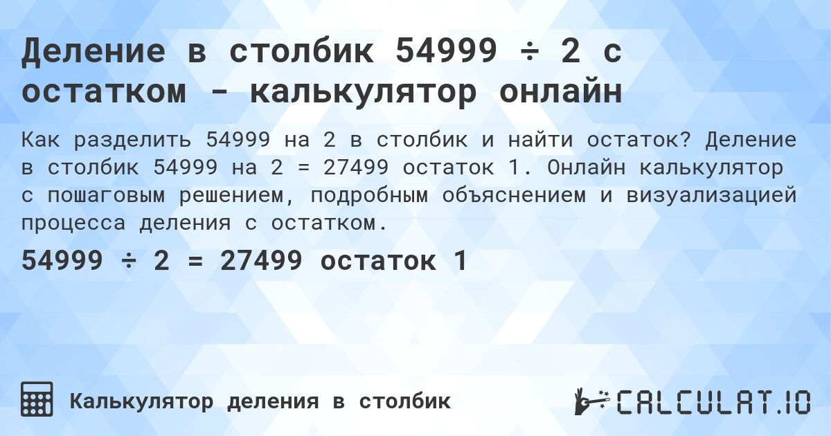 Деление в столбик 54999 ÷ 2 с остатком - калькулятор онлайн. Деление в столбик 54999 на 2 = 27499 остаток 1. Онлайн калькулятор с пошаговым решением, подробным объяснением и визуализацией процесса деления с остатком.