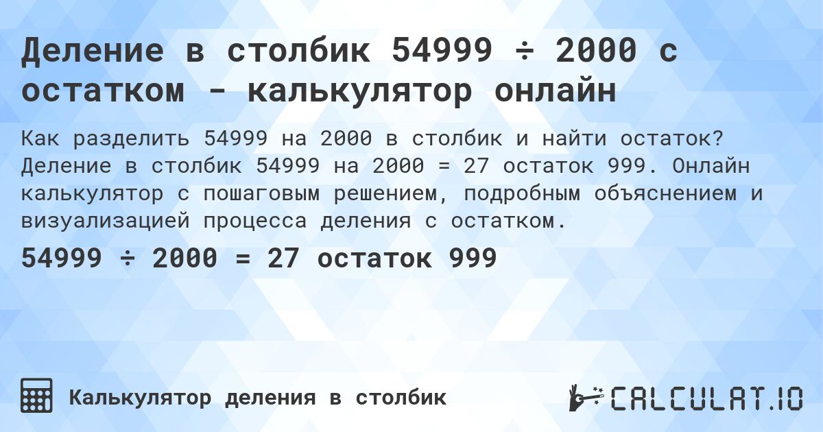 Деление в столбик 54999 ÷ 2000 с остатком - калькулятор онлайн. Деление в столбик 54999 на 2000 = 27 остаток 999. Онлайн калькулятор с пошаговым решением, подробным объяснением и визуализацией процесса деления с остатком.