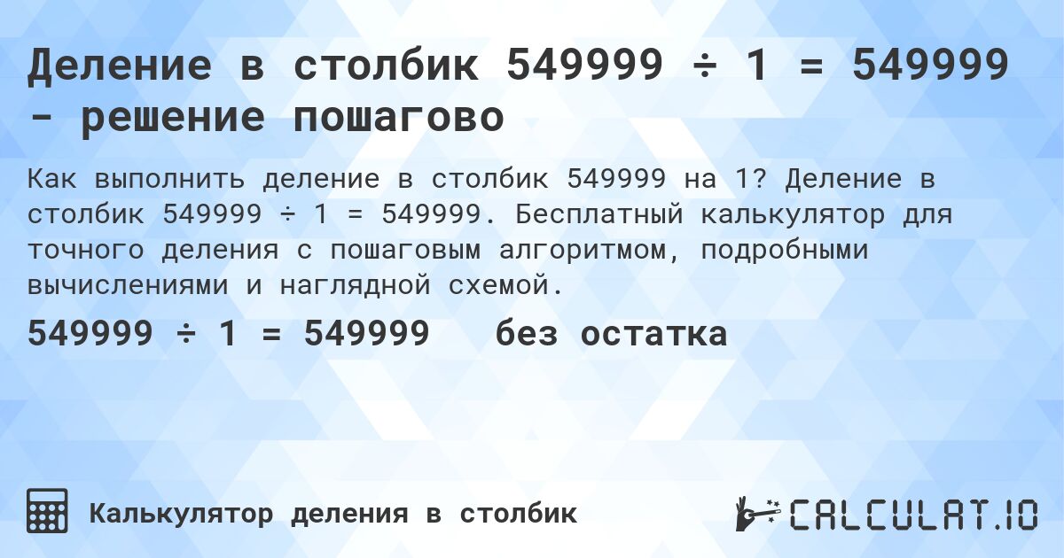 Деление в столбик 549999 ÷ 1 = 549999 - решение пошагово. Деление в столбик 549999 ÷ 1 = 549999. Бесплатный калькулятор для точного деления с пошаговым алгоритмом, подробными вычислениями и наглядной схемой.